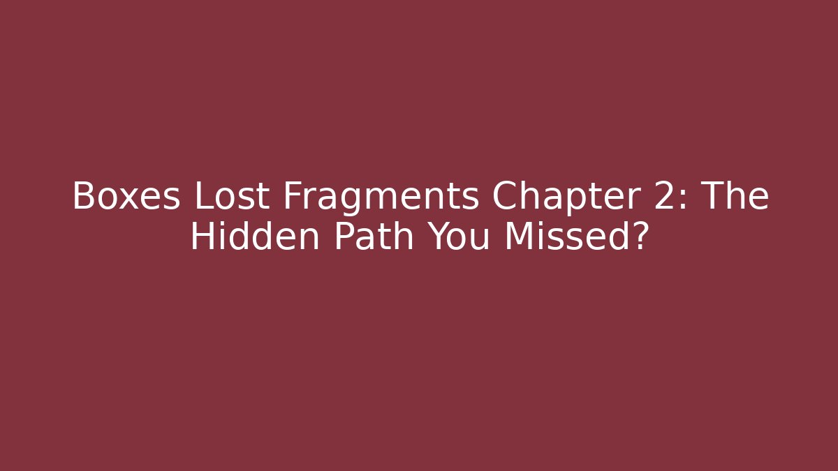 Boxes Lost Fragments Chapter 2: The Hidden Path You Missed?