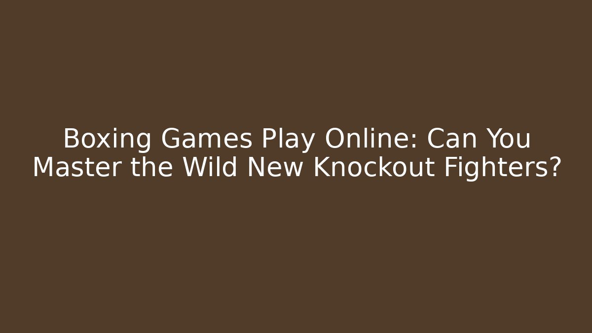 Boxing Games Play Online: Can You Master the Wild New Knockout Fighters?