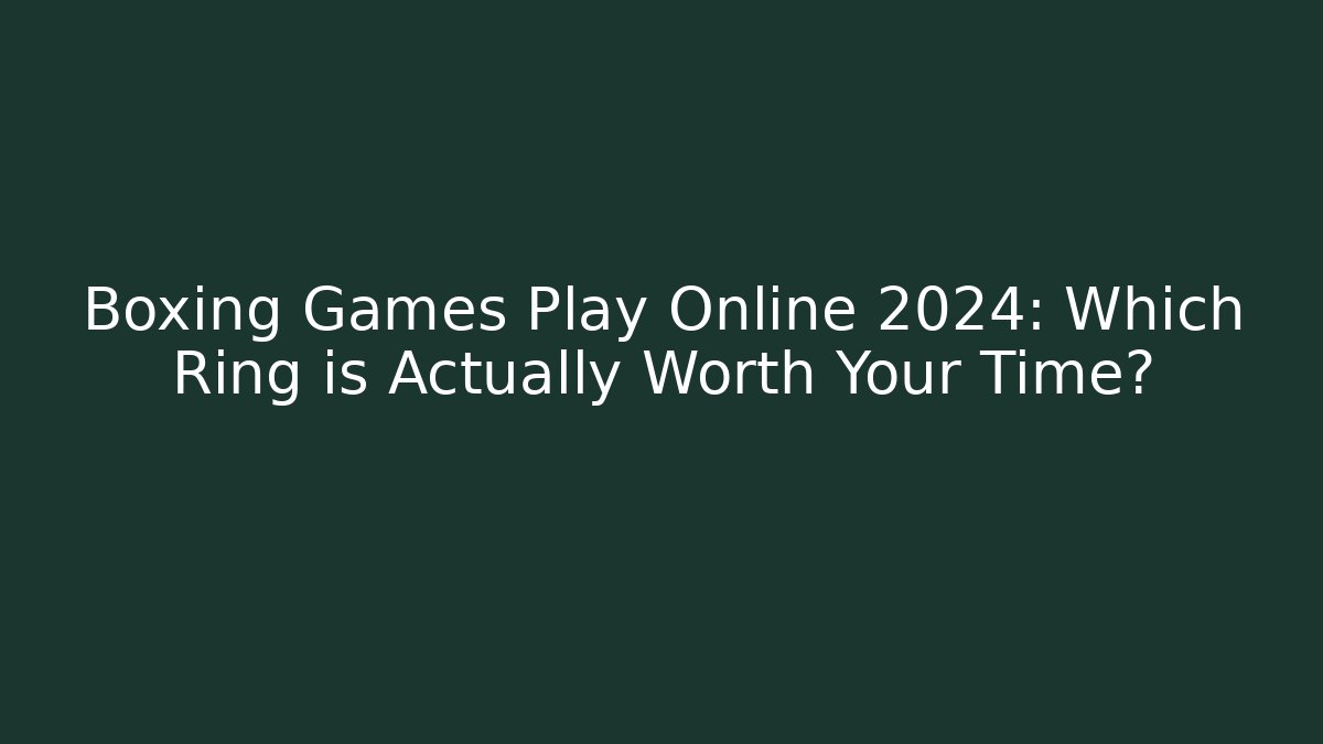 Boxing Games Play Online 2024: Which Ring is Actually Worth Your Time?
