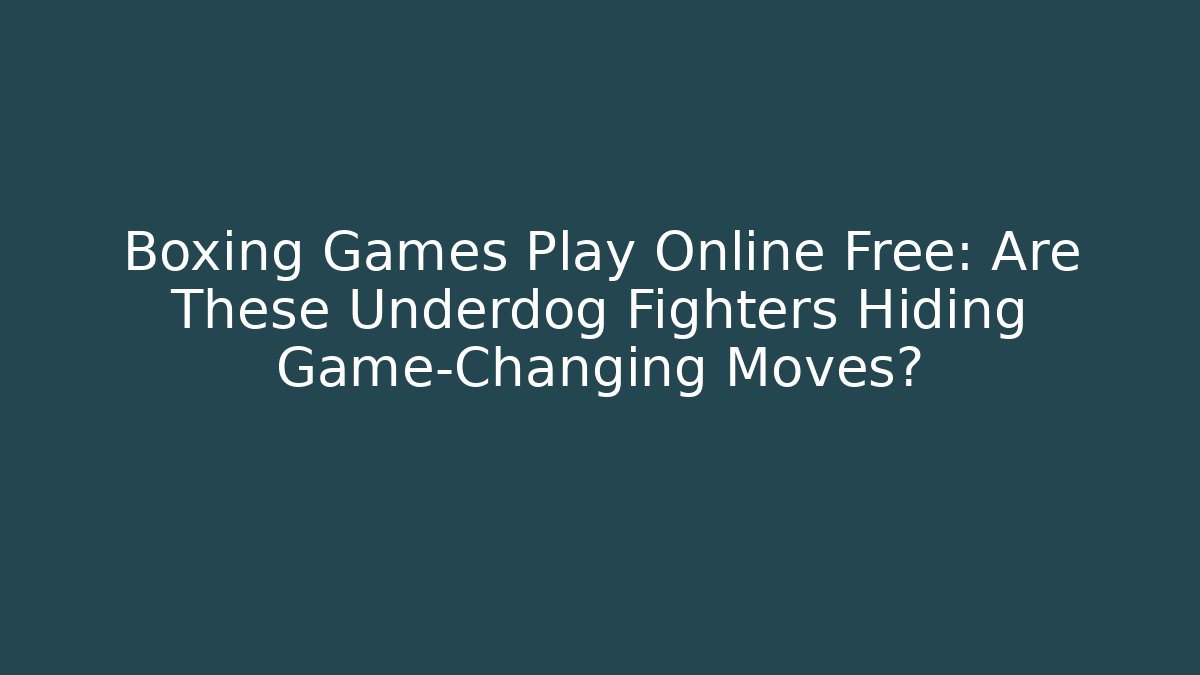 Boxing Games Play Online Free: Are These Underdog Fighters Hiding Game-Changing Moves?