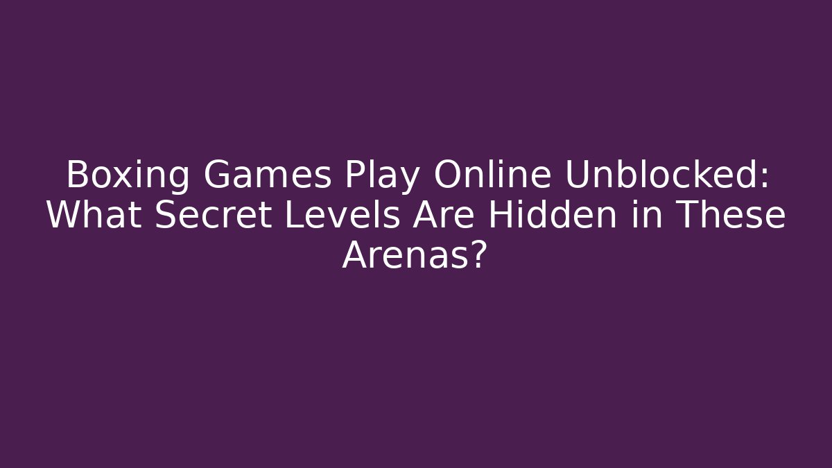 Boxing Games Play Online Unblocked: What Secret Levels Are Hidden in These Arenas?