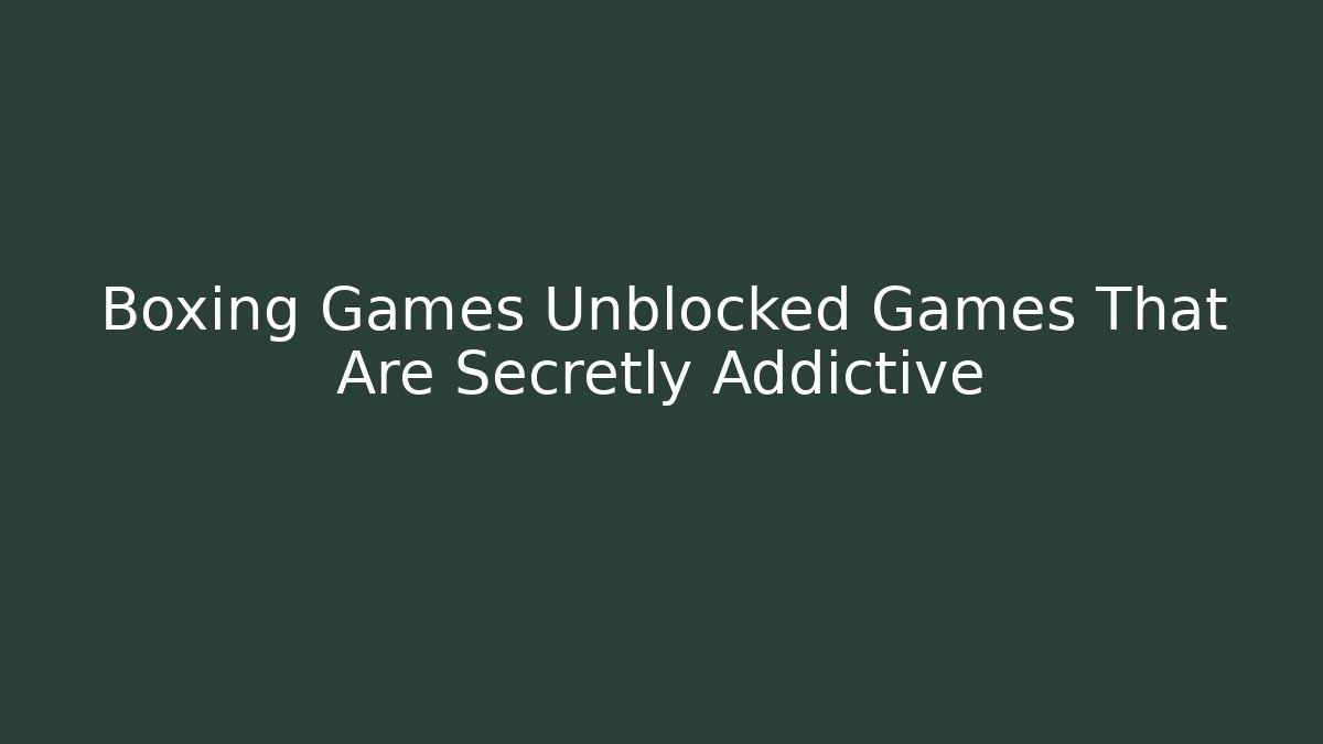 Boxing Games Unblocked Games That Are Secretly Addictive