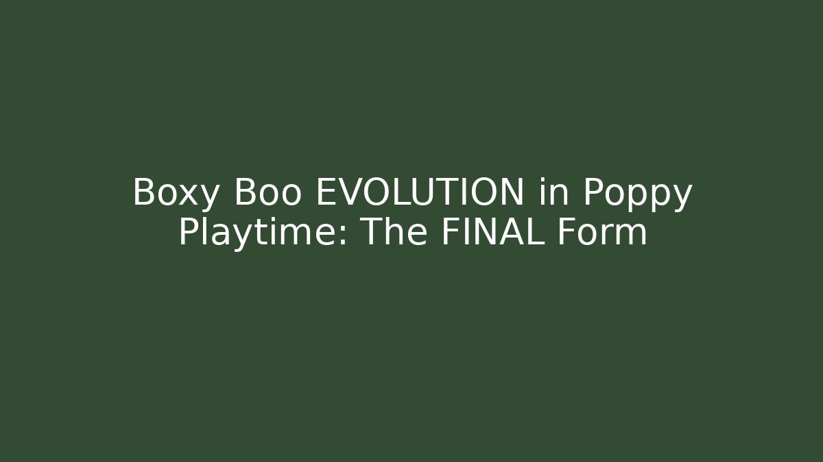 Boxy Boo EVOLUTION in Poppy Playtime: The FINAL Form