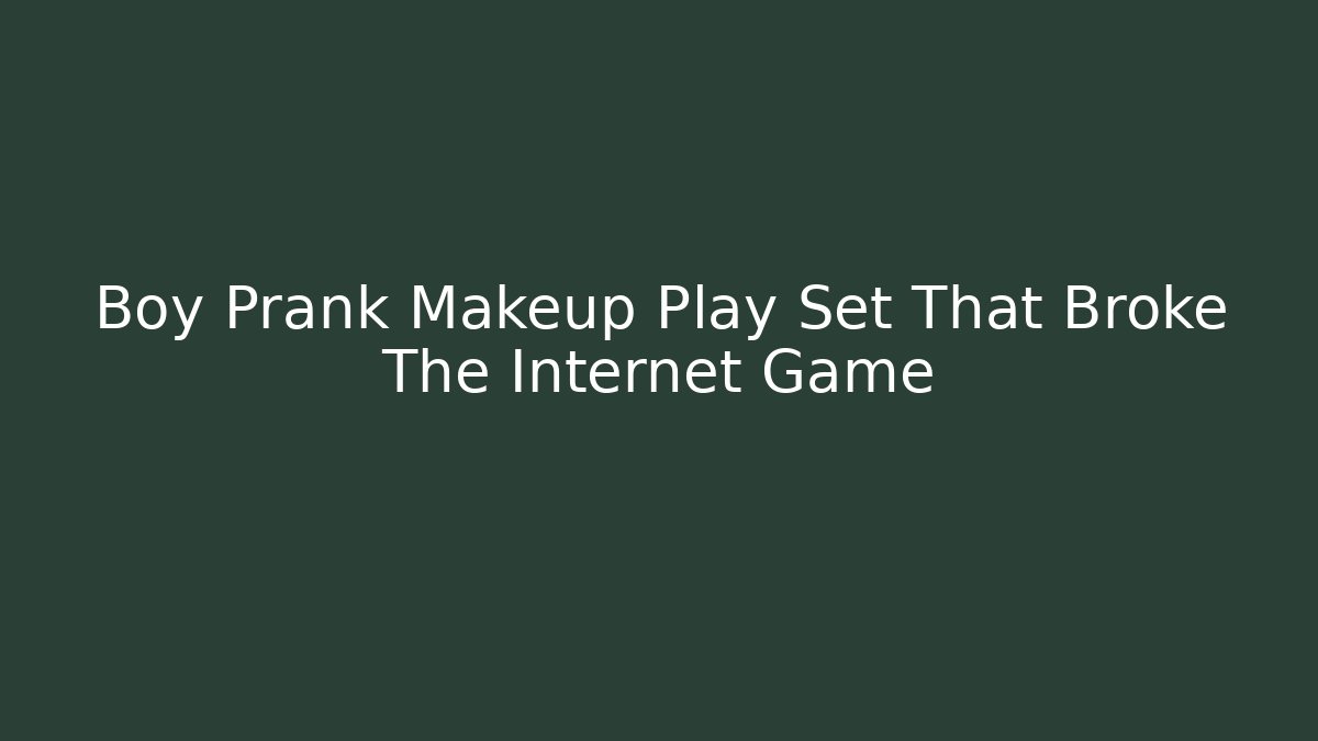 Boy Prank Makeup Play Set That Broke The Internet Game - Critter Realm