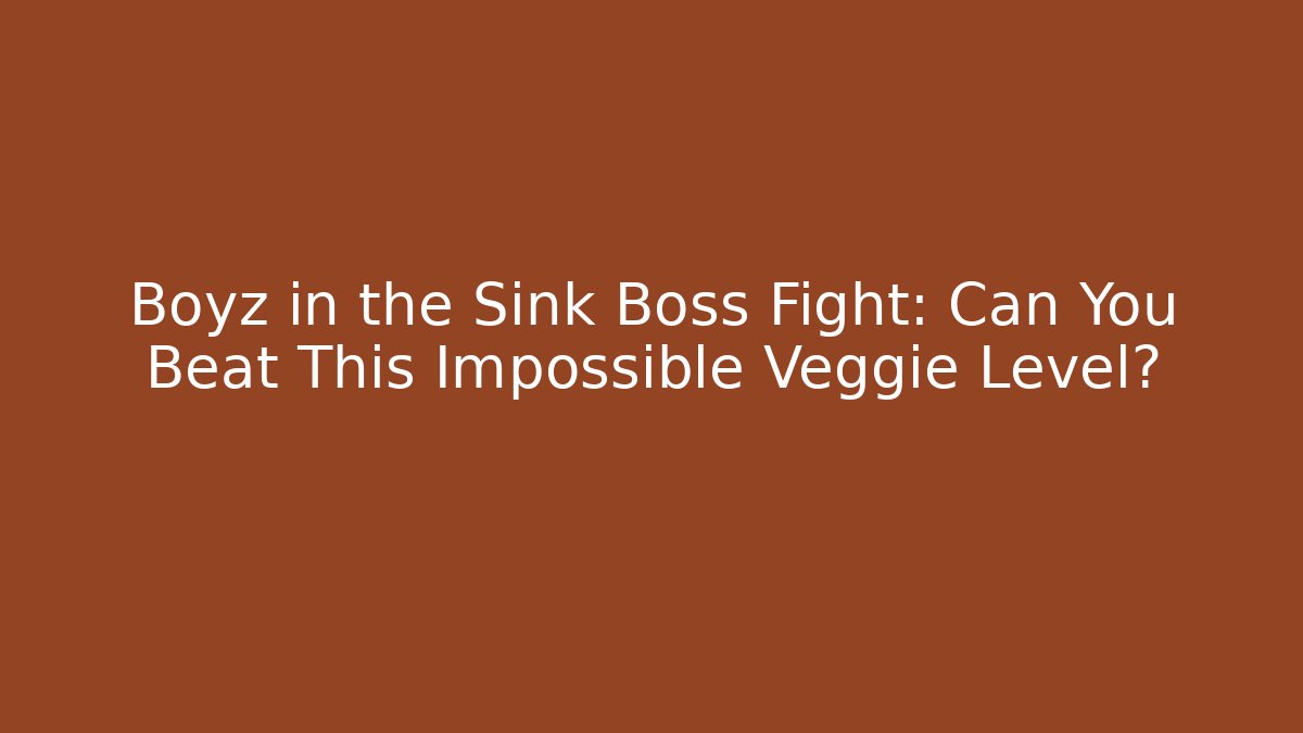 Boyz in the Sink Boss Fight: Can You Beat This Impossible Veggie Level?