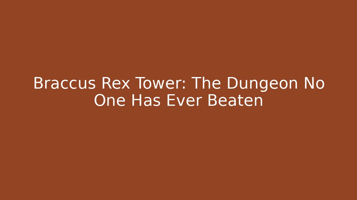 Braccus Rex Tower: The Dungeon No One Has Ever Beaten