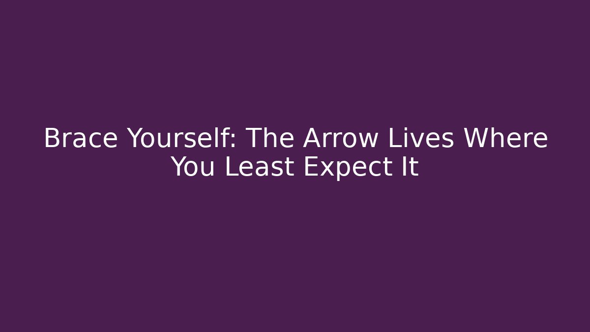Brace Yourself: The Arrow Lives Where You Least Expect It