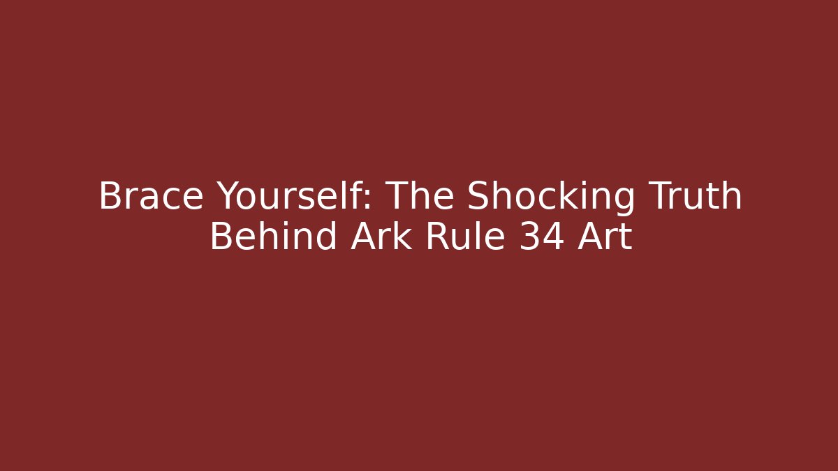 Brace Yourself: The Shocking Truth Behind Ark Rule 34 Art