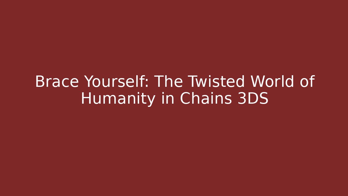 Brace Yourself: The Twisted World of Humanity in Chains 3DS