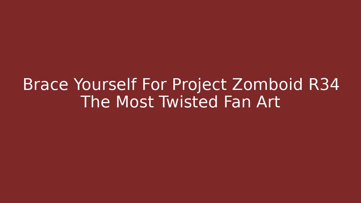 Brace Yourself For Project Zomboid R34 The Most Twisted Fan Art