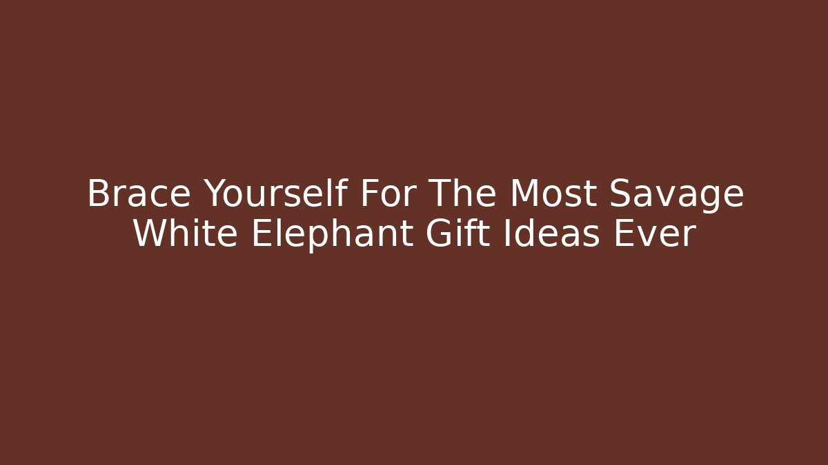Brace Yourself For The Most Savage White Elephant Gift Ideas Ever - Critter Realm