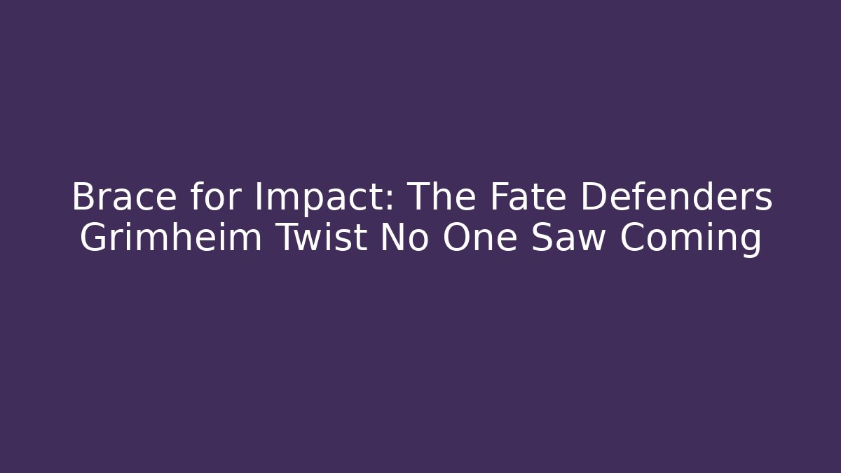 Brace for Impact: The Fate Defenders Grimheim Twist No One Saw Coming