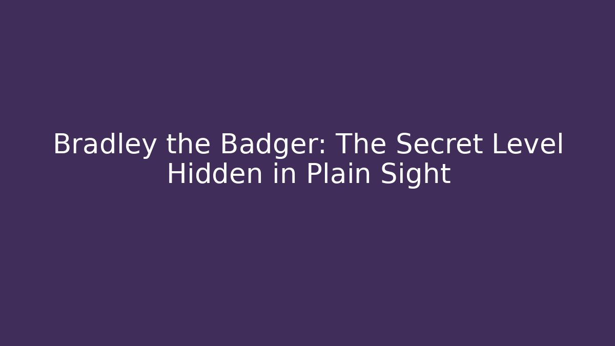 Bradley the Badger: The Secret Level Hidden in Plain Sight