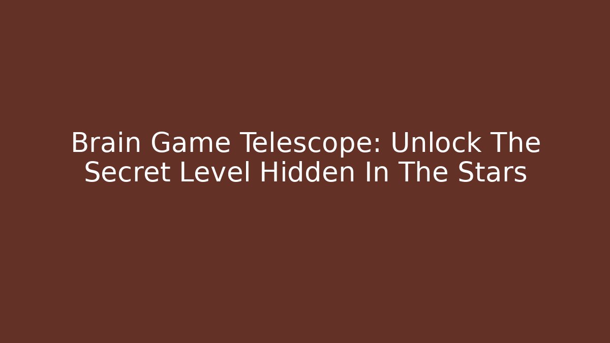Brain Game Telescope: Unlock The Secret Level Hidden In The Stars
