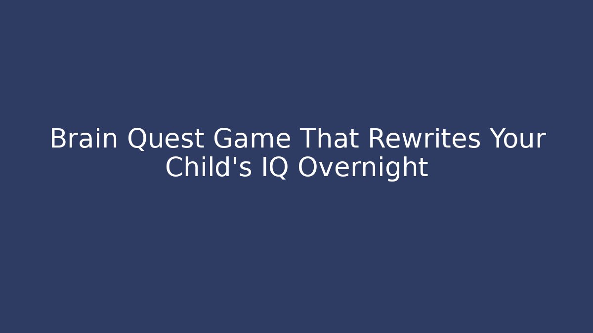 Brain Quest Game That Rewrites Your Child’s IQ Overnight