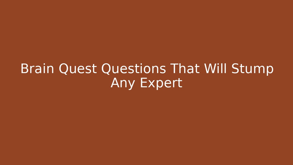 Brain Quest Questions That Will Stump Any Expert