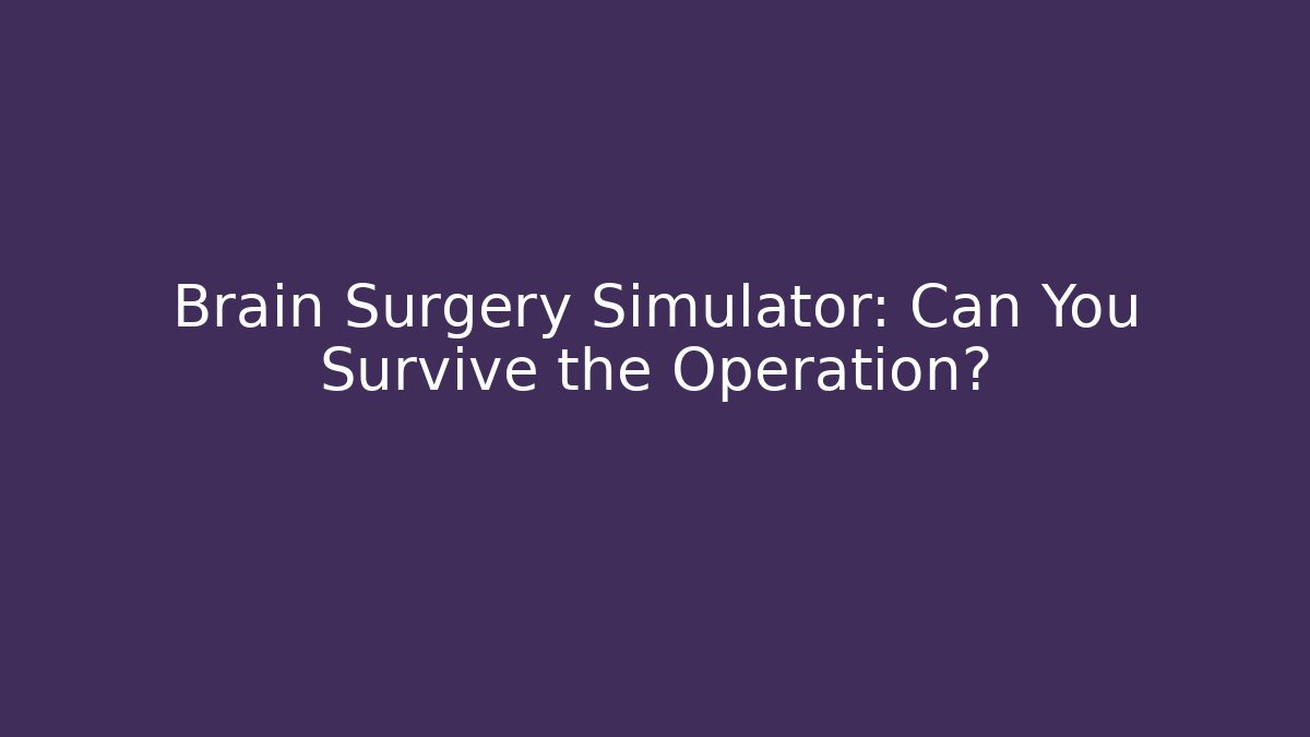 Brain Surgery Simulator: Can You Survive the Operation?