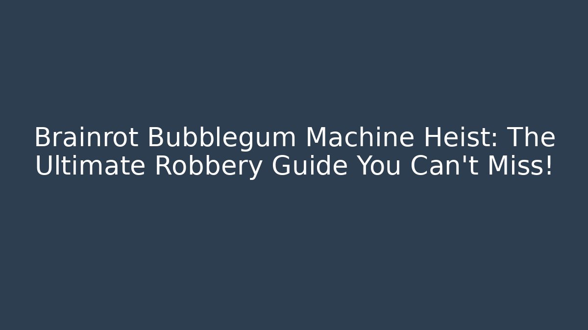 Brainrot Bubblegum Machine Heist: The Ultimate Robbery Guide You Can't Miss!