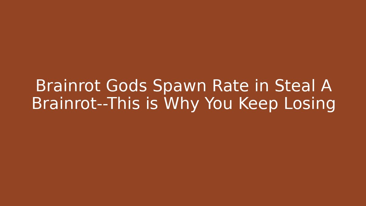 Brainrot Gods Spawn Rate in Steal A Brainrot—This is Why You Keep Losing
