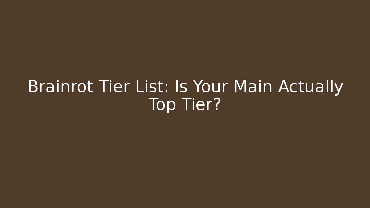 Brainrot Tier List: Is Your Main Actually Top Tier?
