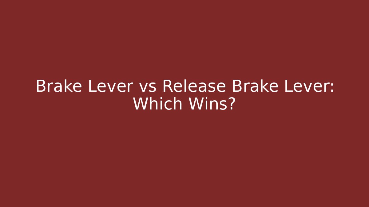 Brake Lever vs Release Brake Lever: Which Wins?