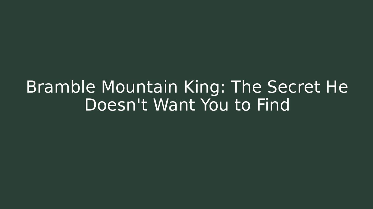 Bramble Mountain King: The Secret He Doesn't Want You to Find