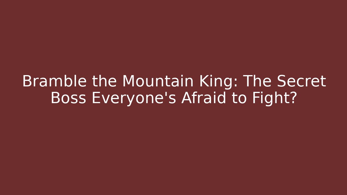 Bramble the Mountain King: The Secret Boss Everyone’s Afraid to Fight?