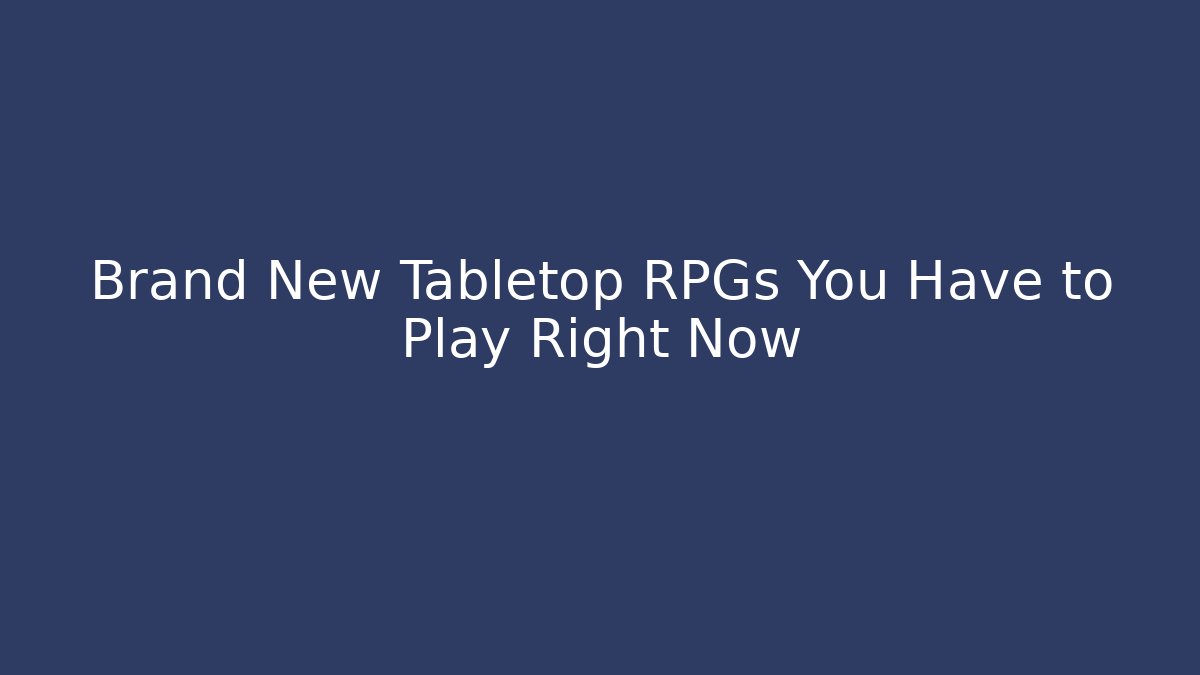 Brand New Tabletop RPGs You Have to Play Right Now