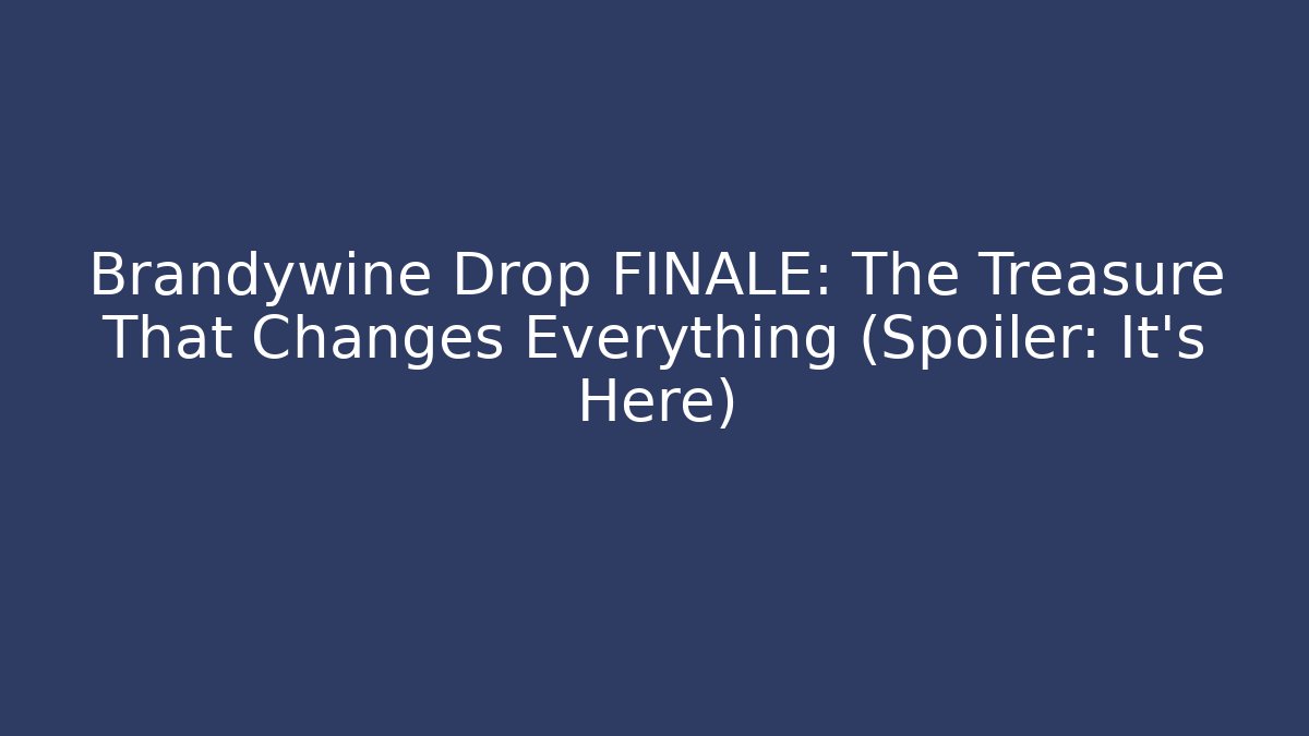Brandywine Drop FINALE: The Treasure That Changes Everything (Spoiler: It's Here)