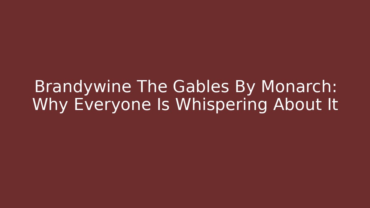 Brandywine The Gables By Monarch: Why Everyone Is Whispering About It