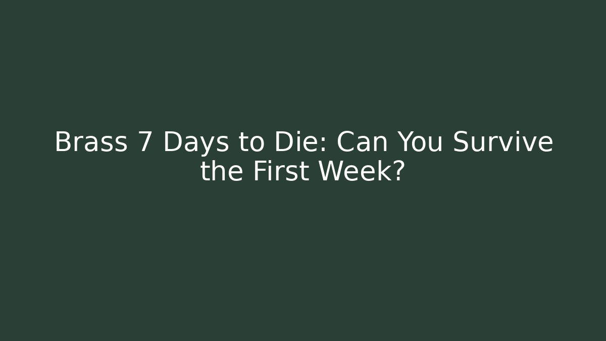 Brass 7 Days to Die: Can You Survive the First Week?