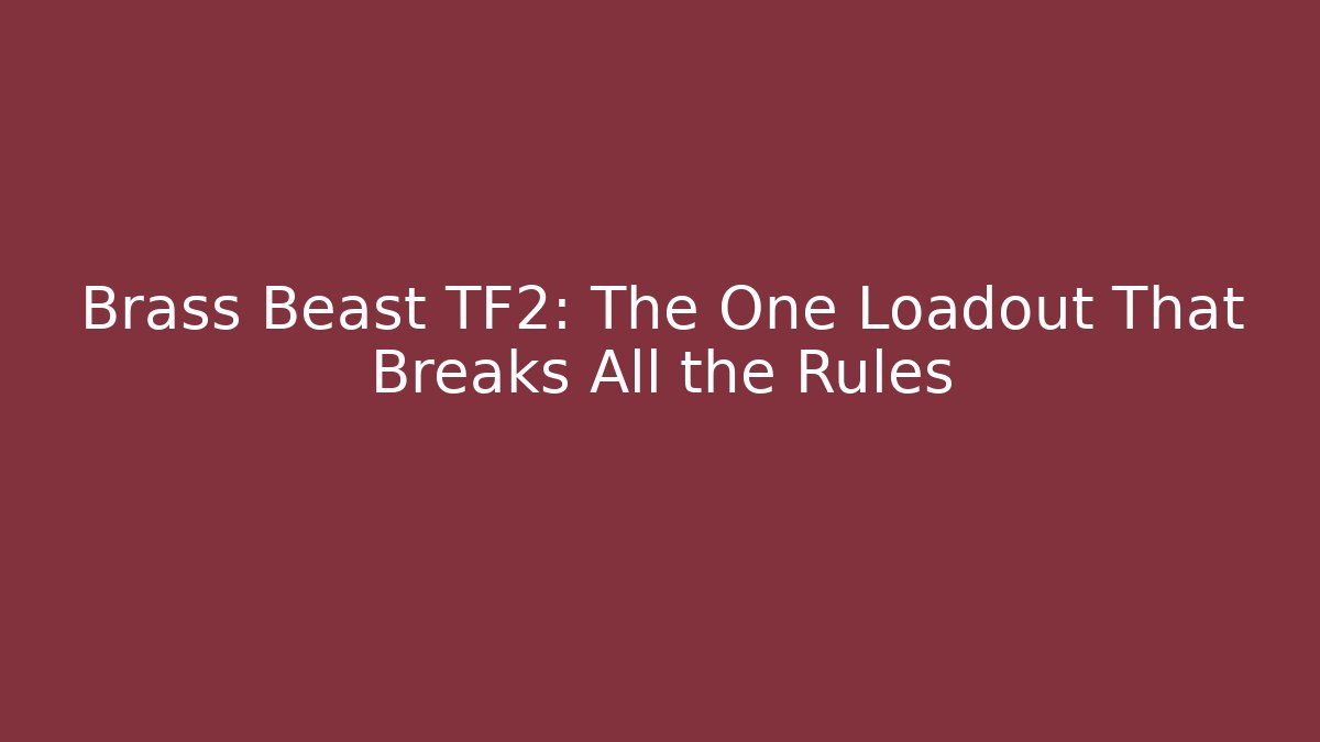 Brass Beast TF2: The One Loadout That Breaks All the Rules