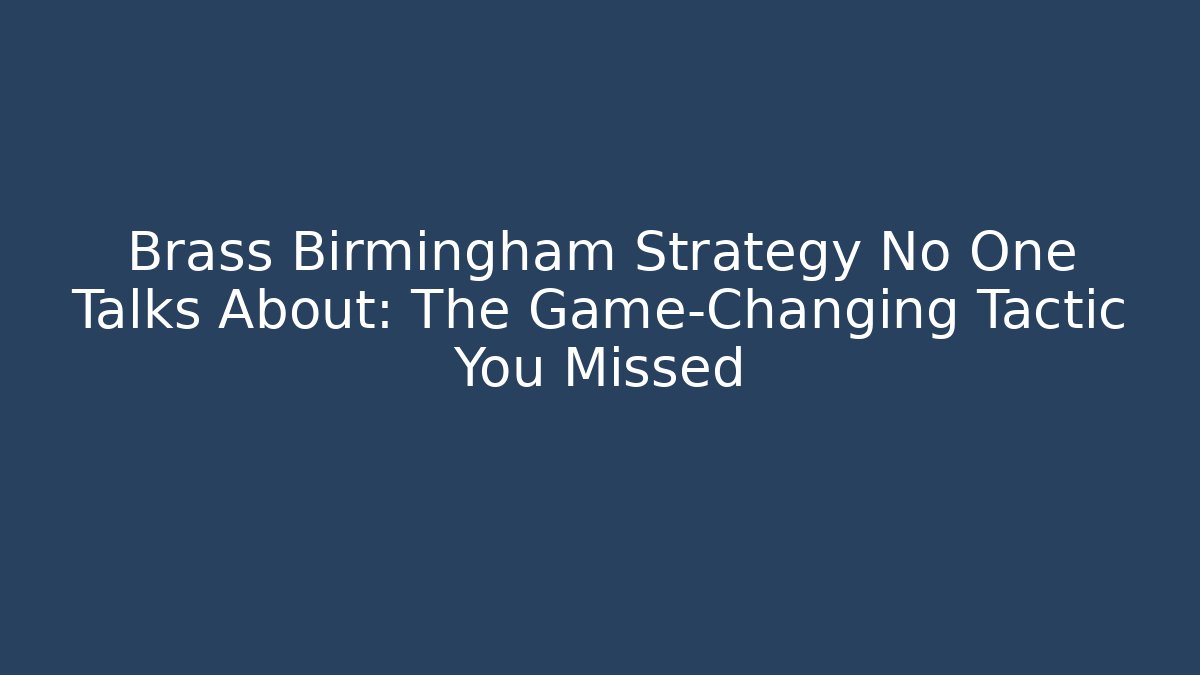 Brass Birmingham Strategy No One Talks About: The Game-Changing Tactic You Missed