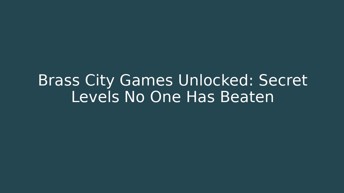Brass City Games Unlocked: Secret Levels No One Has Beaten