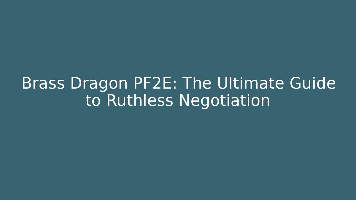 Brass Dragon PF2E: The Ultimate Guide to Ruthless Negotiation - Critter Realm