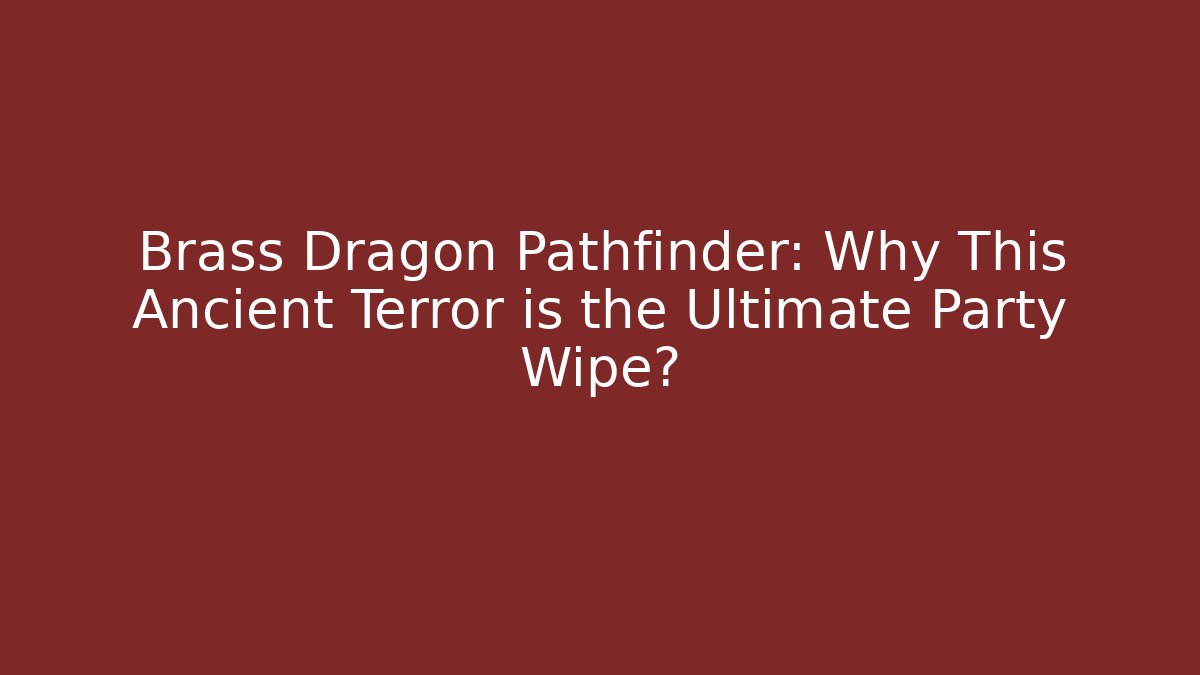Brass Dragon Pathfinder: Why This Ancient Terror is the Ultimate Party Wipe?