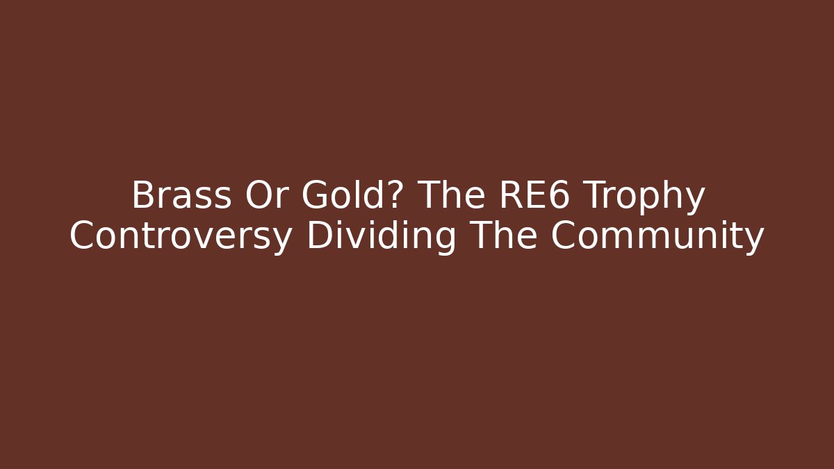 Brass Or Gold? The RE6 Trophy Controversy Dividing The Community