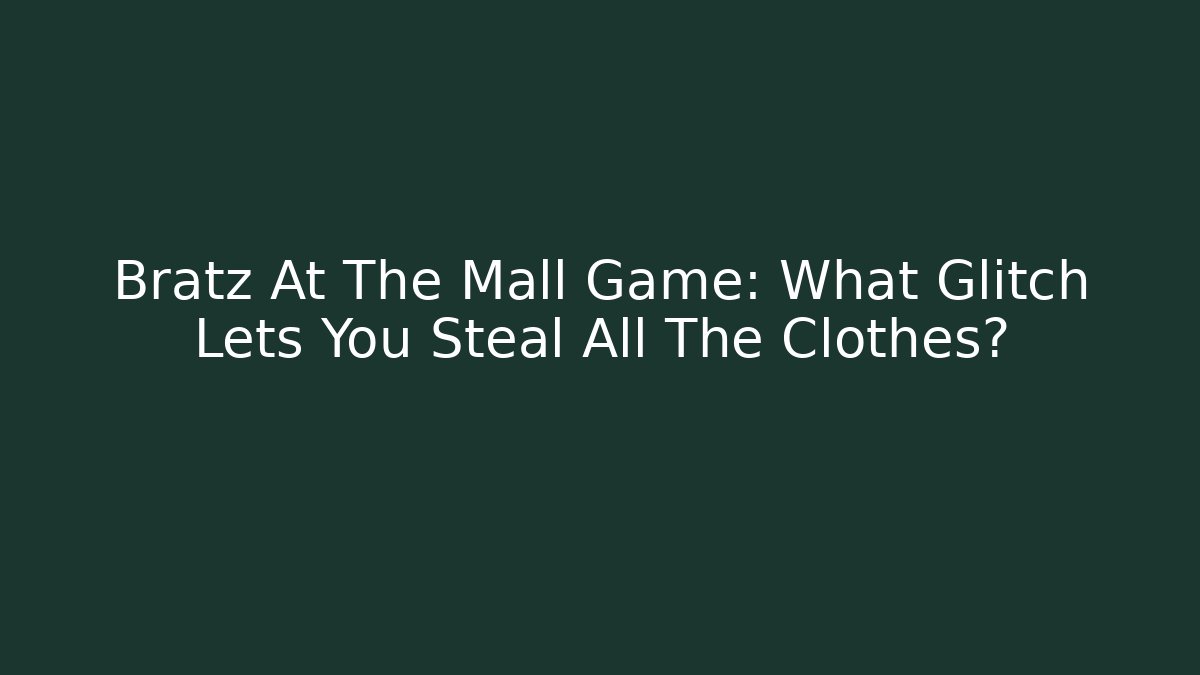 Bratz At The Mall Game: What Glitch Lets You Steal All The Clothes?