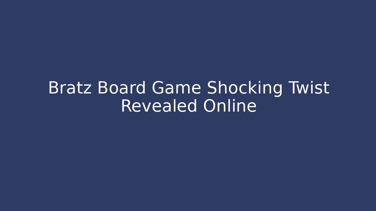 Bratz Board Game Shocking Twist Revealed Online