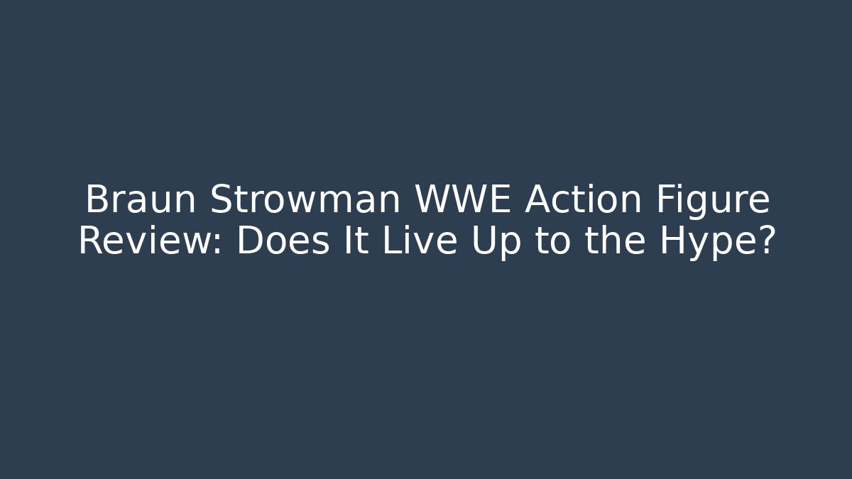 Braun Strowman WWE Action Figure Review: Does It Live Up to the Hype?