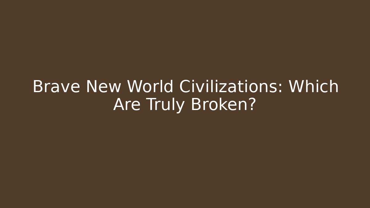Brave New World Civilizations: Which Are Truly Broken?