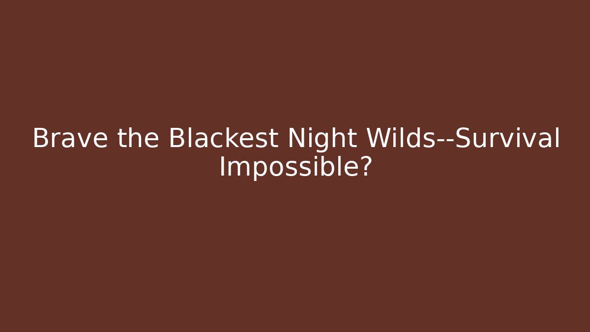 Brave the Blackest Night Wilds—Survival Impossible?