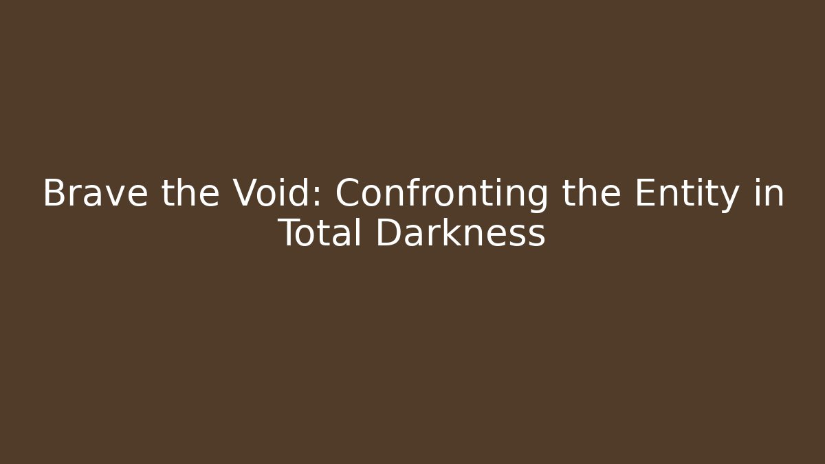 Brave the Void: Confronting the Entity in Total Darkness