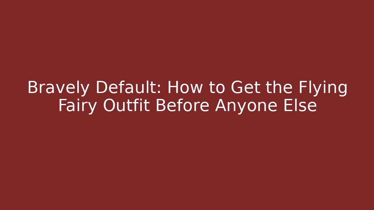 Bravely Default: How to Get the Flying Fairy Outfit Before Anyone Else