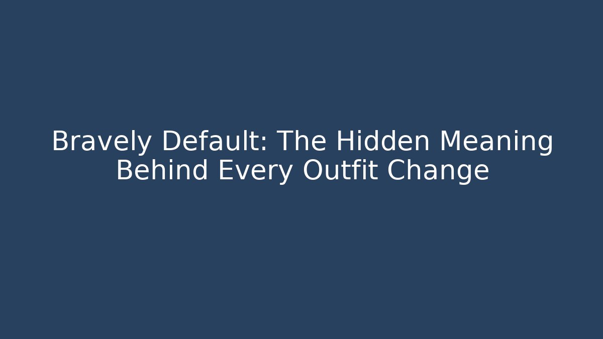 Bravely Default: The Hidden Meaning Behind Every Outfit Change - Critter Realm