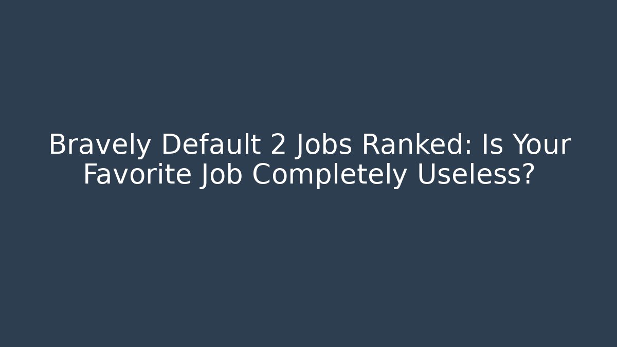 Bravely Default 2 Jobs Ranked: Is Your Favorite Job Completely Useless?