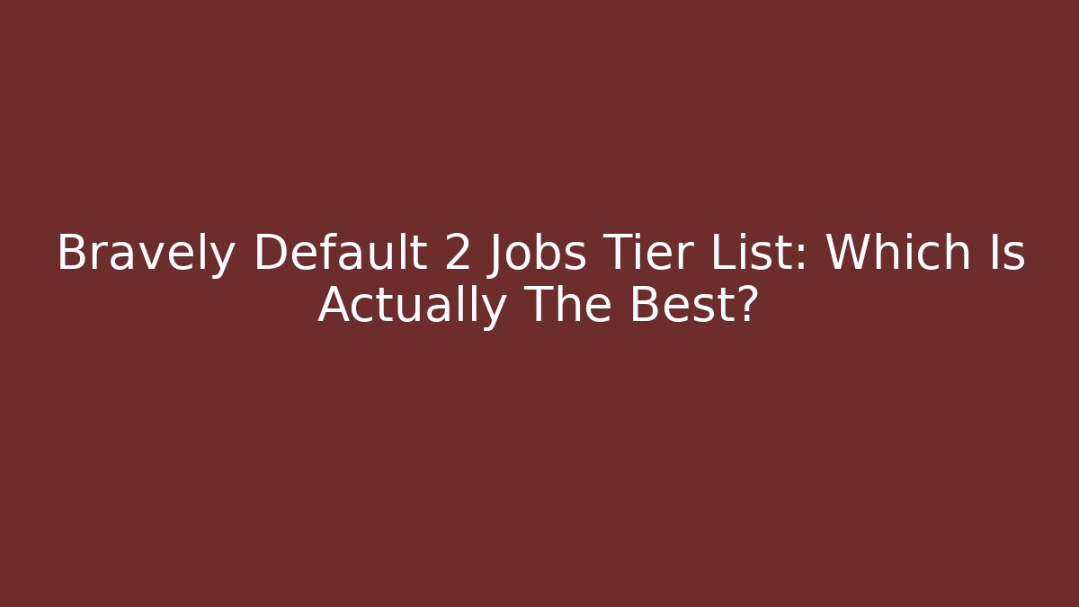 Bravely Default 2 Jobs Tier List: Which Is Actually The Best? - Critter Realm