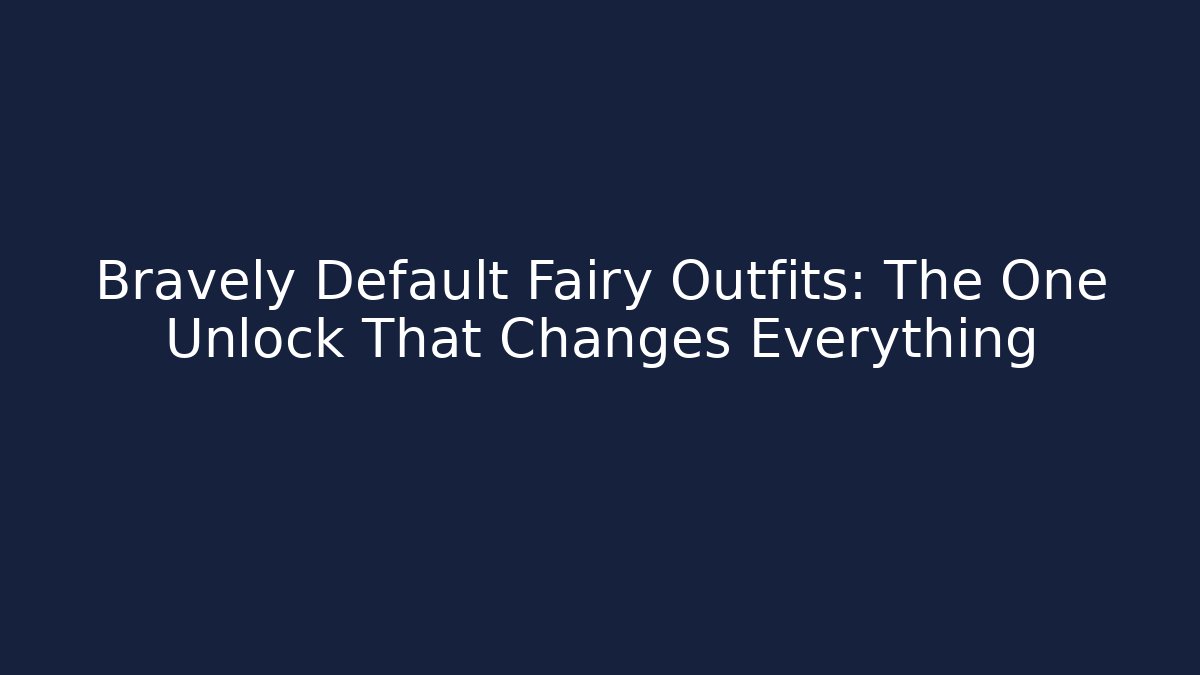 Bravely Default Fairy Outfits: The One Unlock That Changes Everything