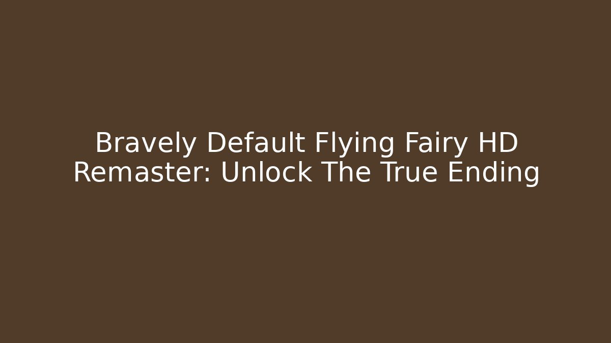 Bravely Default Flying Fairy HD Remaster: Unlock The True Ending - Critter Realm