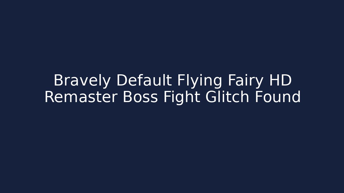 Bravely Default Flying Fairy HD Remaster Boss Fight Glitch Found